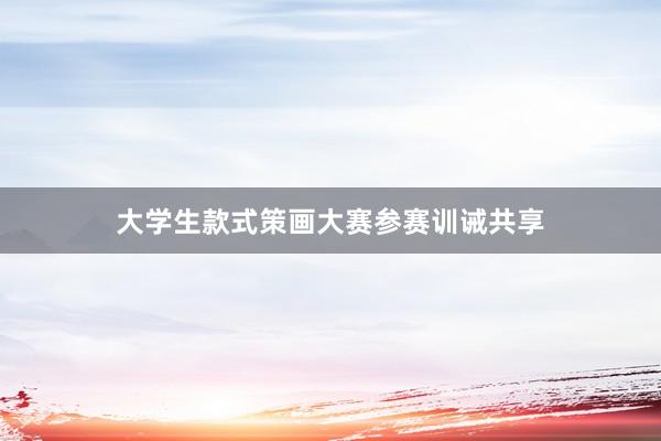 大学生款式策画大赛参赛训诫共享