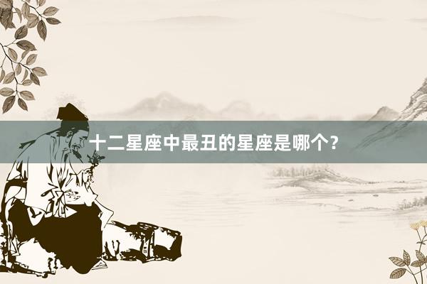 十二星座中最丑的星座是哪个？