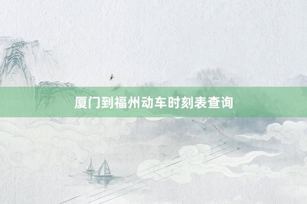 厦门到福州动车时刻表查询