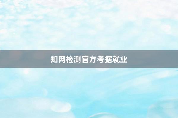 知网检测官方考据就业